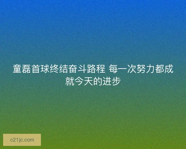 童磊首球终结奋斗路程 每一次努力都成就今天的进步