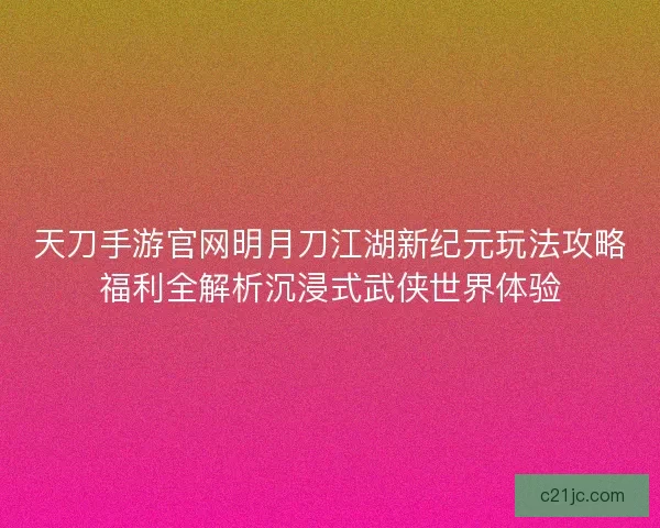 天刀手游官网明月刀江湖新纪元玩法攻略福利全解析沉浸式武侠世界体验