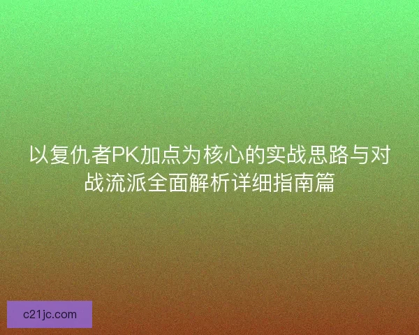 以复仇者PK加点为核心的实战思路与对战流派全面解析详细指南篇