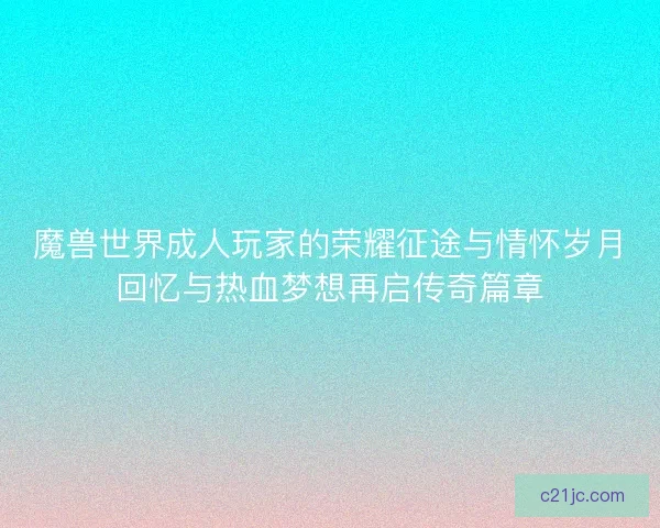 魔兽世界成人玩家的荣耀征途与情怀岁月回忆与热血梦想再启传奇篇章