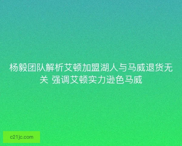 杨毅团队解析艾顿加盟湖人与马威退货无关 强调艾顿实力逊色马威