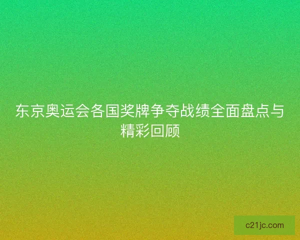 东京奥运会各国奖牌争夺战绩全面盘点与精彩回顾