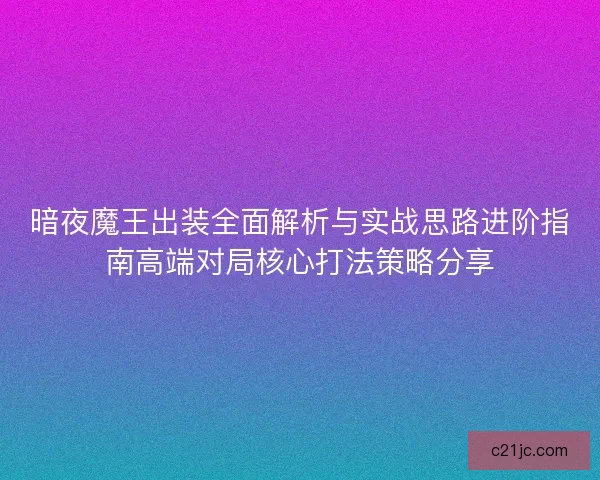 暗夜魔王出装全面解析与实战思路进阶指南高端对局核心打法策略分享