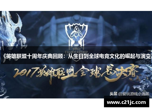 《英雄联盟十周年庆典回顾:从生日到全球电竞文化的崛起与演变》