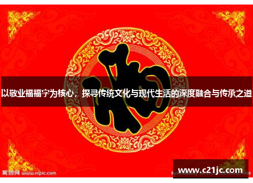 以敬业福福字为核心,探寻传统文化与现代生活的深度融合与传承之道