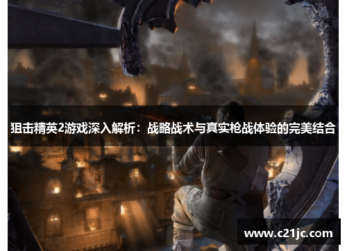 狙击精英2游戏深入解析:战略战术与真实枪战体验的完美结合